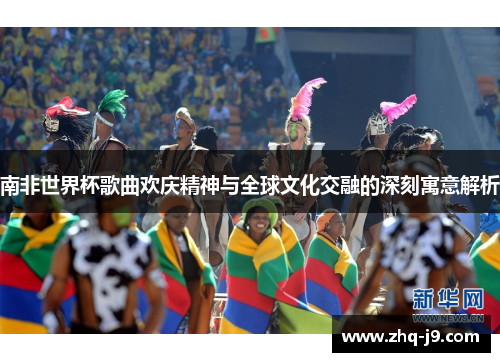 南非世界杯歌曲欢庆精神与全球文化交融的深刻寓意解析