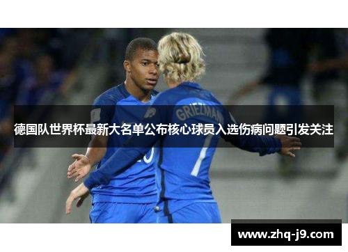 德国队世界杯最新大名单公布核心球员入选伤病问题引发关注