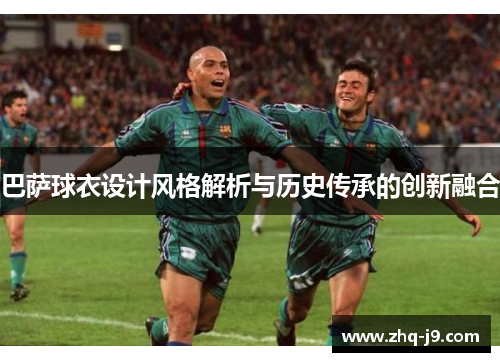 巴萨球衣设计风格解析与历史传承的创新融合