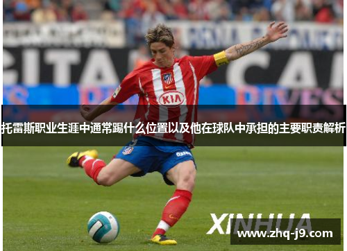托雷斯职业生涯中通常踢什么位置以及他在球队中承担的主要职责解析
