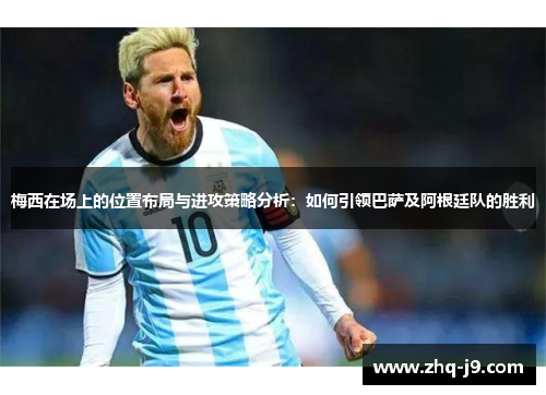 梅西在场上的位置布局与进攻策略分析：如何引领巴萨及阿根廷队的胜利