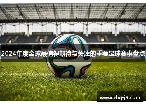 2024年度全球最值得期待与关注的重要足球赛事盘点