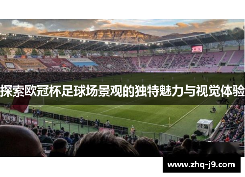 探索欧冠杯足球场景观的独特魅力与视觉体验