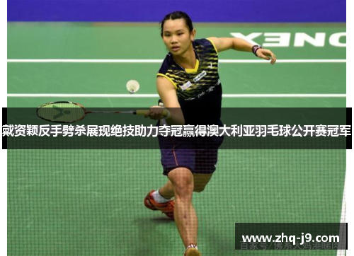 戴资颖反手劈杀展现绝技助力夺冠赢得澳大利亚羽毛球公开赛冠军