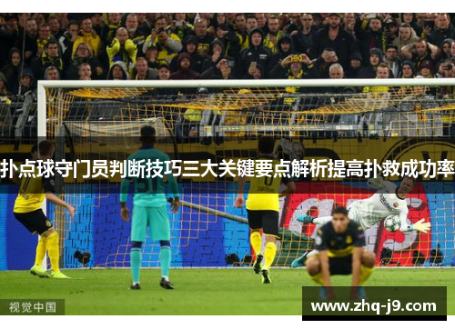 扑点球守门员判断技巧三大关键要点解析提高扑救成功率