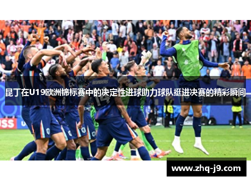 昆丁在U19欧洲锦标赛中的决定性进球助力球队挺进决赛的精彩瞬间