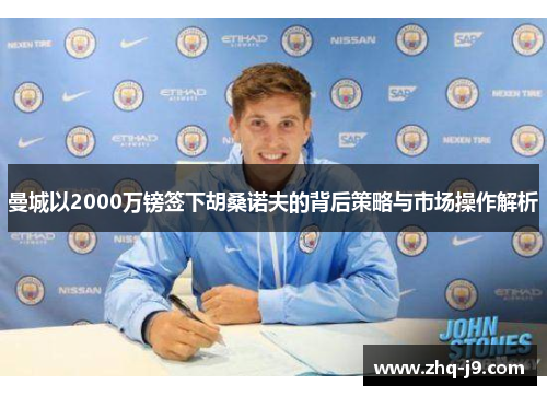 曼城以2000万镑签下胡桑诺夫的背后策略与市场操作解析