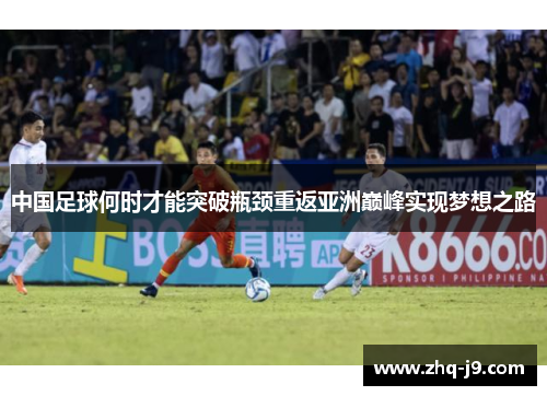 中国足球何时才能突破瓶颈重返亚洲巅峰实现梦想之路 中国足球何时才能突破瓶颈重返亚洲巅峰实现梦想之路