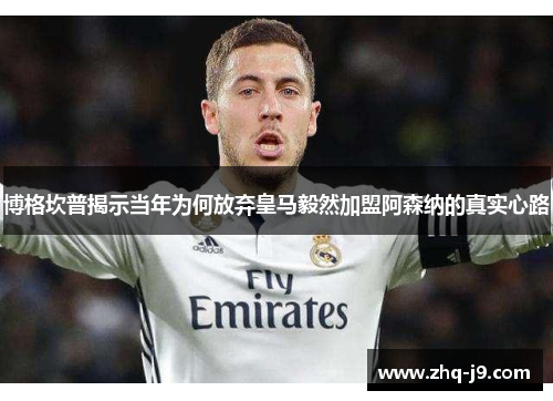 博格坎普揭示当年为何放弃皇马毅然加盟阿森纳的真实心路 博格坎普揭示当年为何放弃皇马毅然加盟阿森纳的真实心路