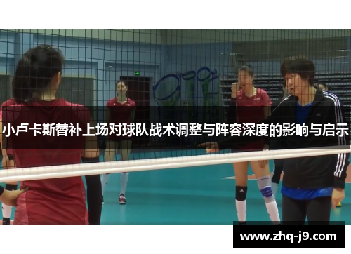 小卢卡斯替补上场对球队战术调整与阵容深度的影响与启示