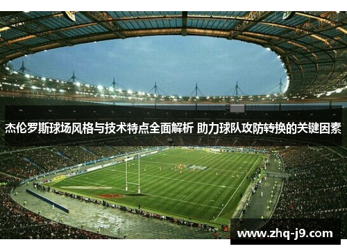 杰伦罗斯球场风格与技术特点全面解析 助力球队攻防转换的关键因素 杰伦罗斯球场风格与技术特点全面解析 助力球队攻防转换的关键因素