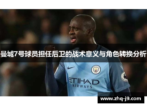 曼城7号球员担任后卫的战术意义与角色转换分析 曼城7号球员担任后卫的战术意义与角色转换分析