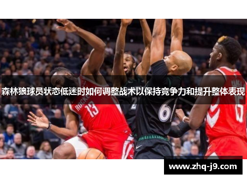 森林狼球员状态低迷时如何调整战术以保持竞争力和提升整体表现