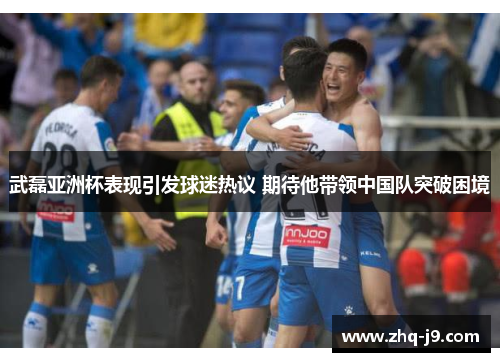 武磊亚洲杯表现引发球迷热议 期待他带领中国队突破困境