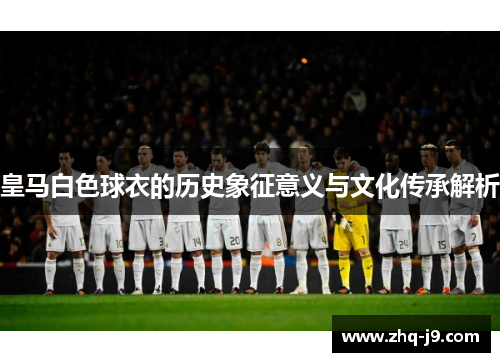皇马白色球衣的历史象征意义与文化传承解析