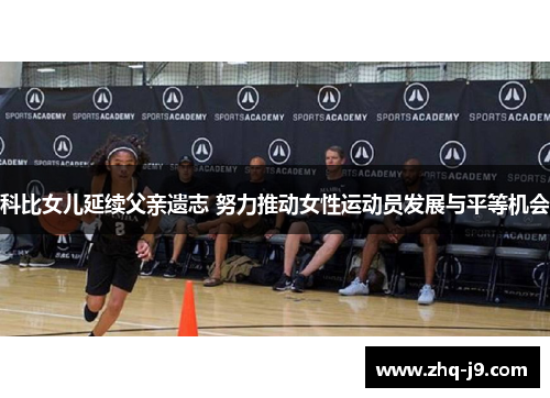 科比女儿延续父亲遗志 努力推动女性运动员发展与平等机会