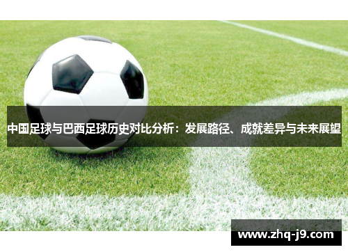 中国足球与巴西足球历史对比分析:发展路径、成就差异与未来展望 中国足球与巴西足球历史对比分析:发展路径、成就差异与未来展望