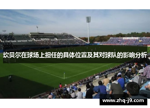坎贝尔在球场上担任的具体位置及其对球队的影响分析 坎贝尔在球场上担任的具体位置及其对球队的影响分析