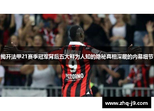 揭开法甲21赛季冠军背后五大鲜为人知的隐秘真相深藏的内幕细节 揭开法甲21赛季冠军背后五大鲜为人知的隐秘真相深藏的内幕细节