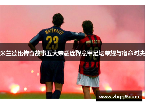 米兰德比传奇故事五大荣耀诠释意甲足坛荣耀与宿命对决 米兰德比传奇故事五大荣耀诠释意甲足坛荣耀与宿命对决