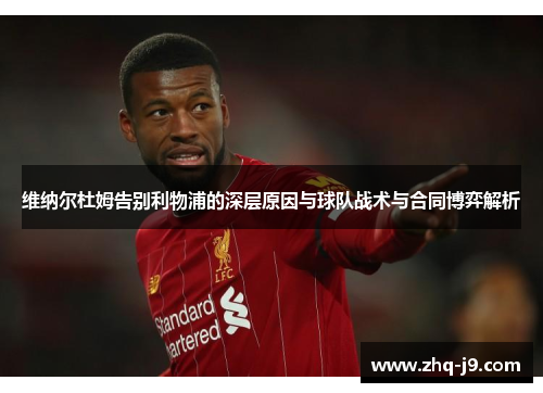 维纳尔杜姆告别利物浦的深层原因与球队战术与合同博弈解析 维纳尔杜姆告别利物浦的深层原因与球队战术与合同博弈解析