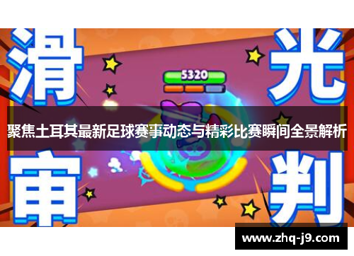 聚焦土耳其最新足球赛事动态与精彩比赛瞬间全景解析 聚焦土耳其最新足球赛事动态与精彩比赛瞬间全景解析