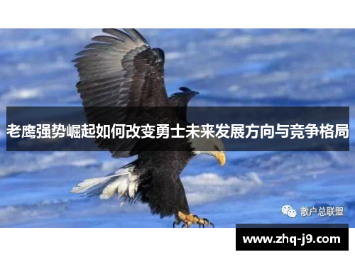 老鹰强势崛起如何改变勇士未来发展方向与竞争格局 老鹰强势崛起如何改变勇士未来发展方向与竞争格局