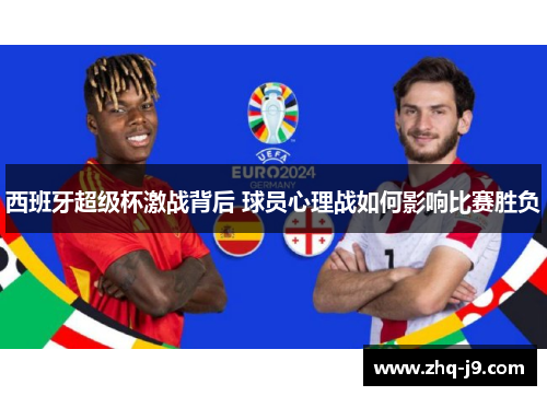 西班牙超级杯激战背后 球员心理战如何影响比赛胜负 西班牙超级杯激战背后 球员心理战如何影响比赛胜负