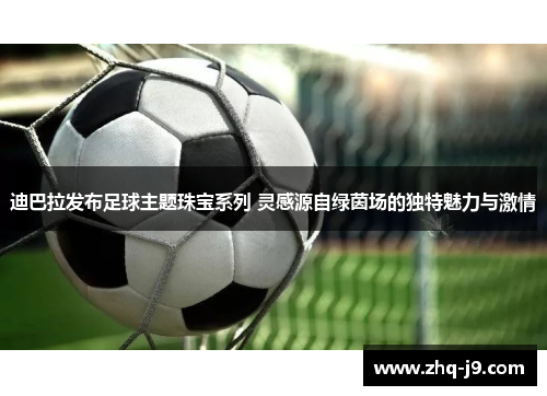 迪巴拉发布足球主题珠宝系列 灵感源自绿茵场的独特魅力与激情