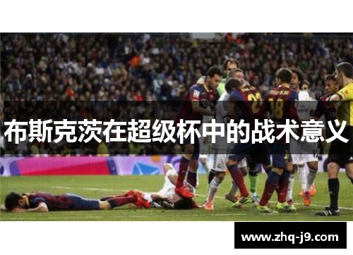 布斯克茨在超级杯中的战术意义