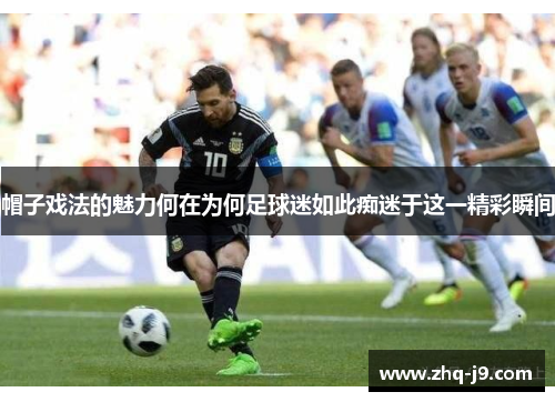 帽子戏法的魅力何在为何足球迷如此痴迷于这一精彩瞬间