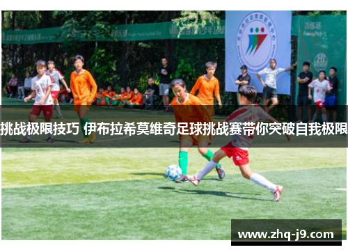 挑战极限技巧 伊布拉希莫维奇足球挑战赛带你突破自我极限