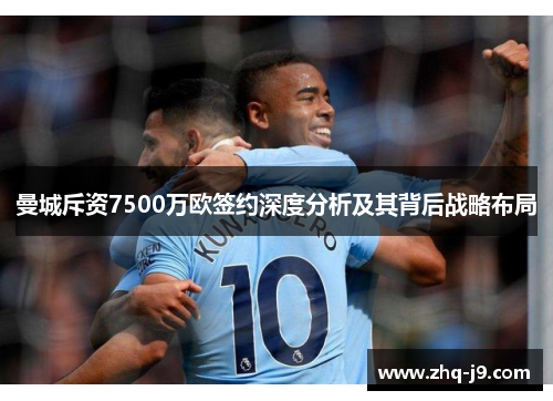 曼城斥资7500万欧签约深度分析及其背后战略布局