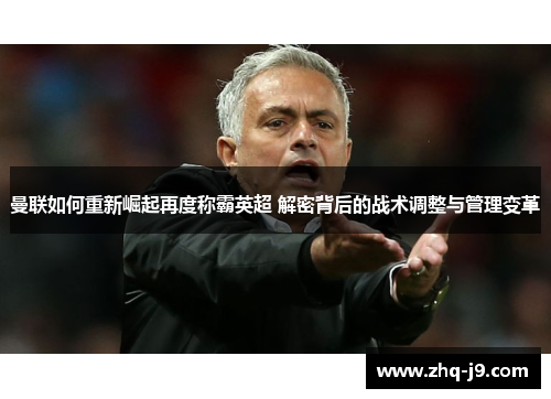 曼联如何重新崛起再度称霸英超 解密背后的战术调整与管理变革
