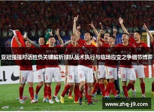 亚冠强强对话胜负关键解析球队战术执行与临场应变之争细节博弈