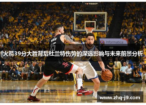 火箭39分大胜背后杜兰特伤势的深远影响与未来前景分析 火箭39分大胜背后杜兰特伤势的深远影响与未来前景分析