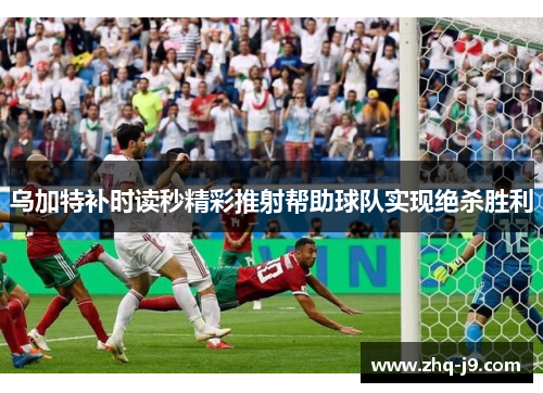 乌加特补时读秒精彩推射帮助球队实现绝杀胜利