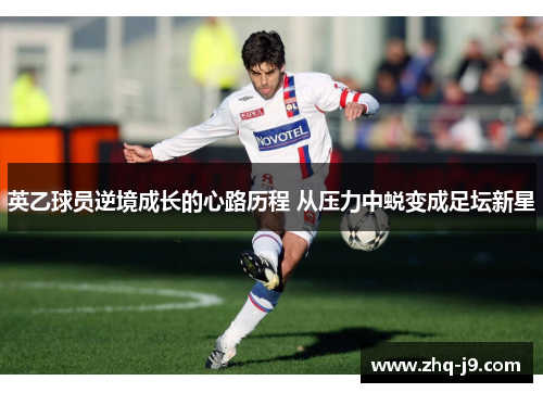 英乙球员逆境成长的心路历程 从压力中蜕变成足坛新星