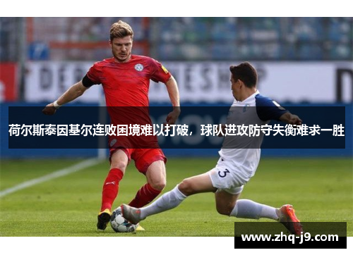 荷尔斯泰因基尔连败困境难以打破，球队进攻防守失衡难求一胜