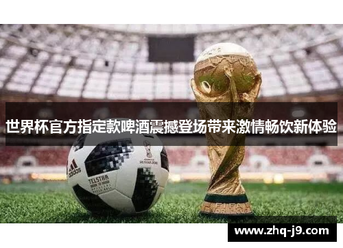 世界杯官方指定款啤酒震撼登场带来激情畅饮新体验 世界杯官方指定款啤酒震撼登场带来激情畅饮新体验