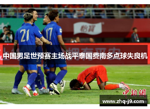 中国男足世预赛主场战平泰国费南多点球失良机 中国男足世预赛主场战平泰国费南多点球失良机