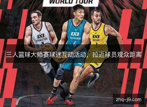 三人篮球大师赛球迷互动活动，拉近球员观众距离