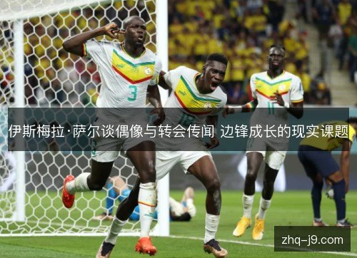 伊斯梅拉·萨尔谈偶像与转会传闻 边锋成长的现实课题